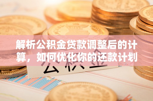 南投市解析公积金贷款调整后的计算，如何优化你的还款计划