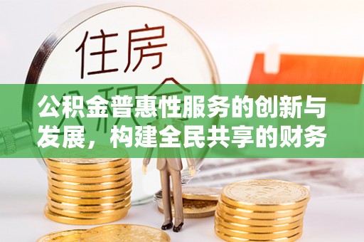 南投市公积金普惠性服务的创新与发展，构建全民共享的财务未来
