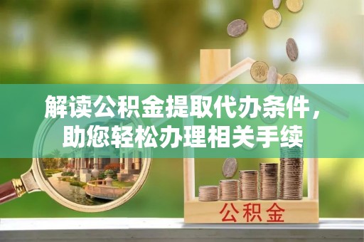 南投市解读公积金提取代办条件，助您轻松办理相关手续