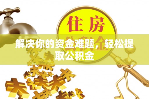 南投市解决你的资金难题，轻松提取公积金