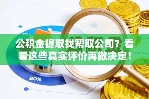 南投市公积金提取找帮取公司？看看这些真实评价再做决定！