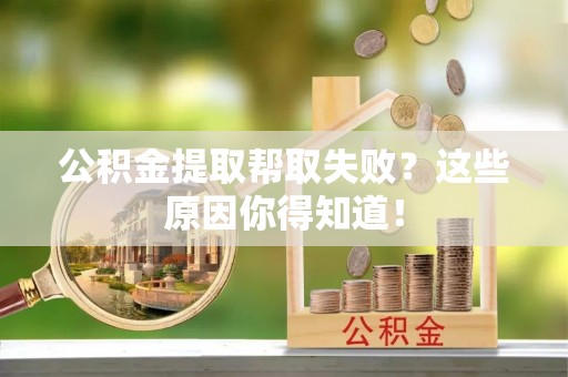 南投市公积金提取帮取失败？这些原因你得知道！