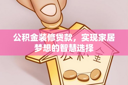 南投市公积金装修贷款，实现家居梦想的智慧选择