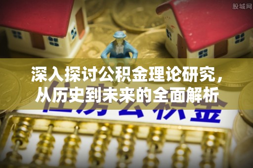 南投市深入探讨公积金理论研究，从历史到未来的全面解析