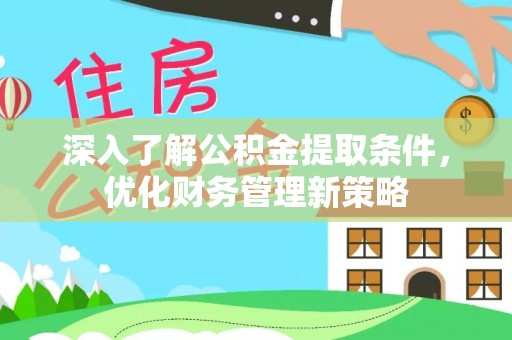 南投市深入了解公积金提取条件，优化财务管理新策略