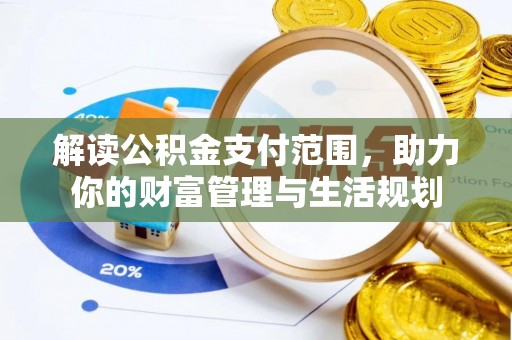 南投市解读公积金支付范围，助力你的财富管理与生活规划