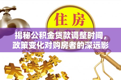 南投市揭秘公积金贷款调整时间，政策变化对购房者的深远影响