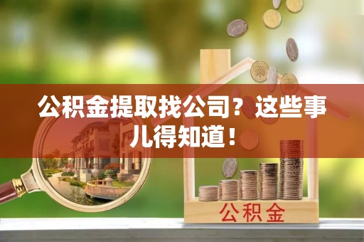 南投市公积金提取找公司？这些事儿得知道！