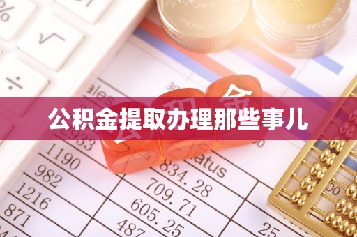 南投市公积金提取办理那些事儿