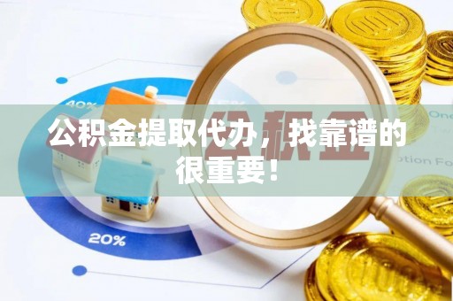 南投市公积金提取代办，找靠谱的很重要！
