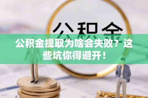 南投市公积金提取为啥会失败？这些坑你得避开！