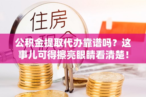 南投市公积金提取代办靠谱吗？这事儿可得擦亮眼睛看清楚！