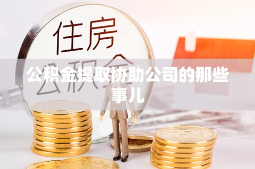 南投市公积金提取协助公司的那些事儿