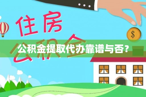 南投市公积金提取代办靠谱与否？