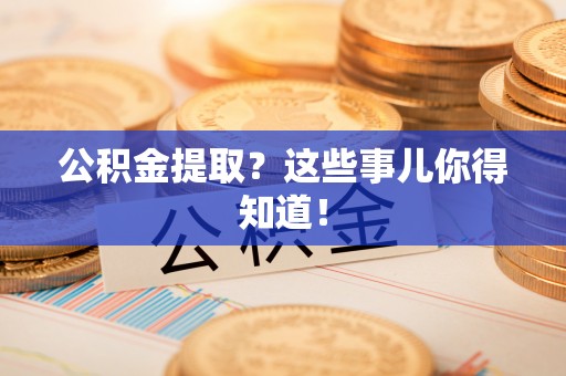 南投市公积金提取？这些事儿你得知道！