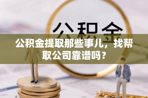 南投市公积金提取那些事儿，找帮取公司靠谱吗？