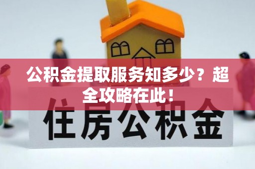 南投市公积金提取服务知多少？超全攻略在此！