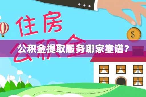 南投市公积金提取服务哪家靠谱？