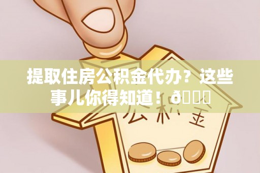 南投市提取住房公积金代办？这些事儿你得知道！😎