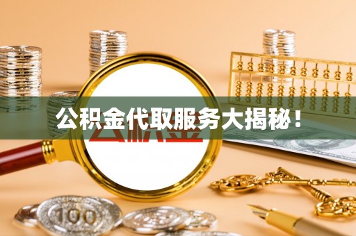 南投市公积金代取服务大揭秘！