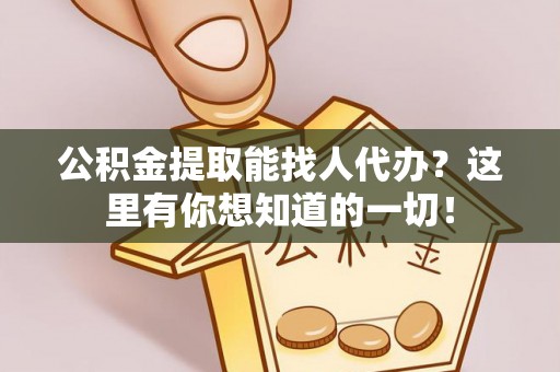 南投市公积金提取能找人代办？这里有你想知道的一切！