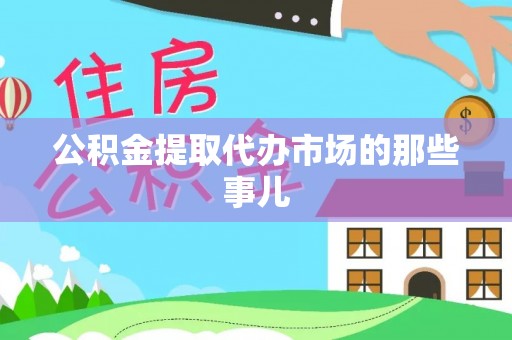 南投市公积金提取代办市场的那些事儿
