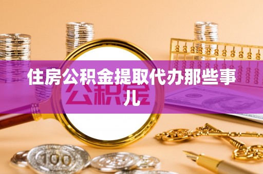 南投市住房公积金提取代办那些事儿