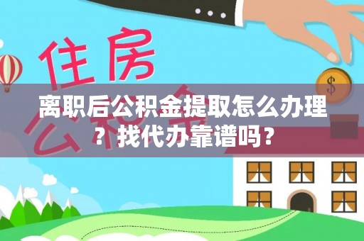 南投市离职后公积金提取怎么办理？找代办靠谱吗？