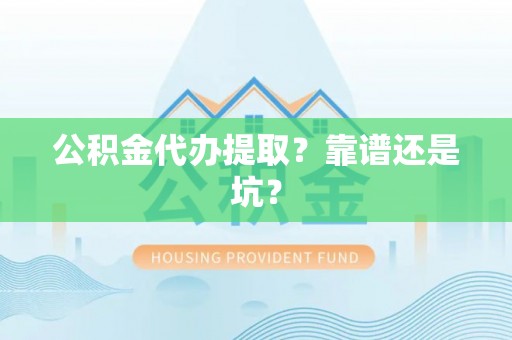 南投市公积金代办提取？靠谱还是坑？