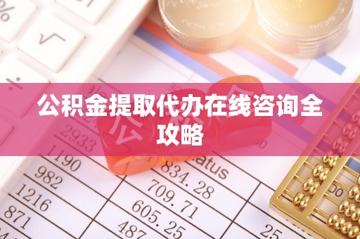 南投市公积金提取代办在线咨询全攻略