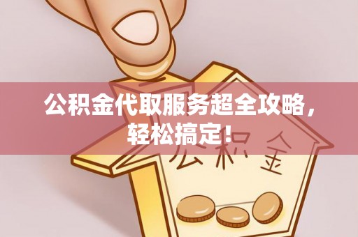 南投市公积金代取服务超全攻略，轻松搞定！