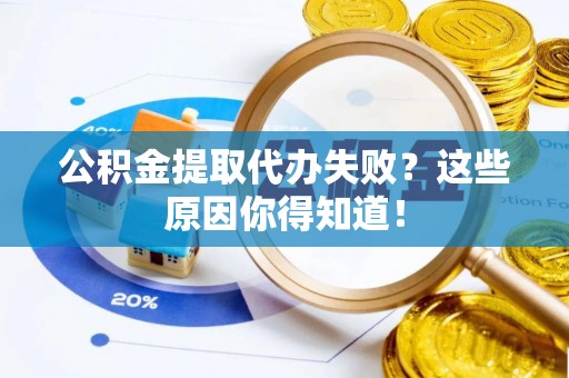 南投市公积金提取代办失败？这些原因你得知道！