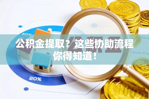 南投市公积金提取？这些协助流程你得知道！