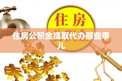 南投市住房公积金提取代办那些事儿