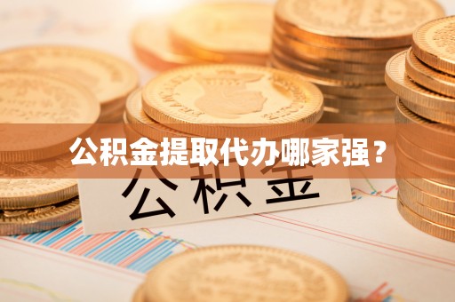 南投市公积金提取代办哪家强？
