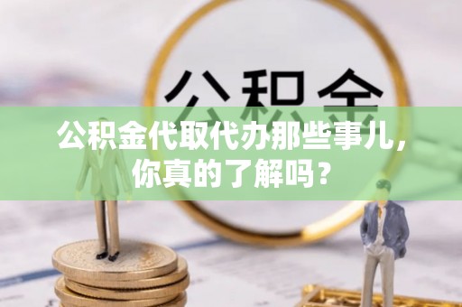 南投市公积金代取代办那些事儿，你真的了解吗？