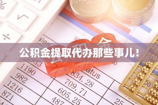 南投市公积金提取代办那些事儿！