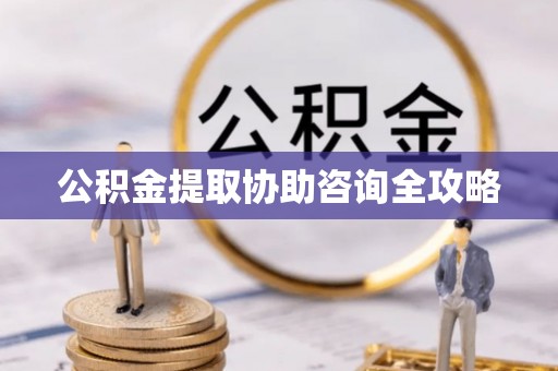 南投市公积金提取协助咨询全攻略