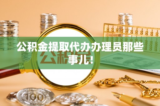 南投市公积金提取代办办理员那些事儿！