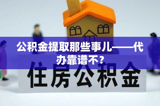 南投市公积金提取那些事儿——代办靠谱不？