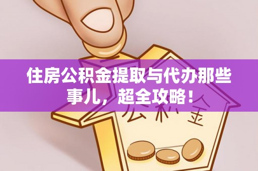 南投市住房公积金提取与代办那些事儿，超全攻略！