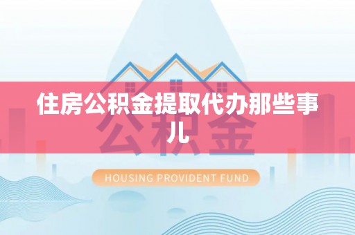 南投市住房公积金提取代办那些事儿
