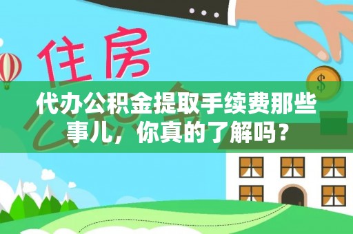 南投市代办公积金提取手续费那些事儿，你真的了解吗？