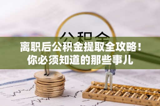 南投市离职后公积金提取全攻略！你必须知道的那些事儿
