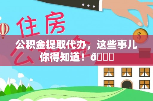 南投市公积金提取代办，这些事儿你得知道！😎