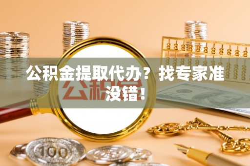 南投市公积金提取代办？找专家准没错！