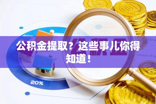南投市公积金提取？这些事儿你得知道！