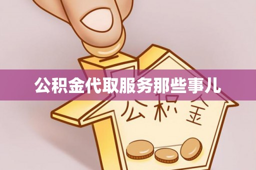 南投市公积金代取服务那些事儿