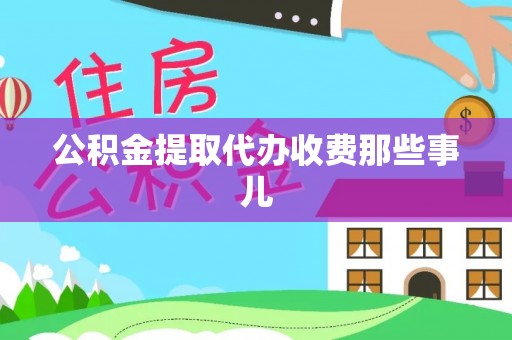 南投市公积金提取代办收费那些事儿