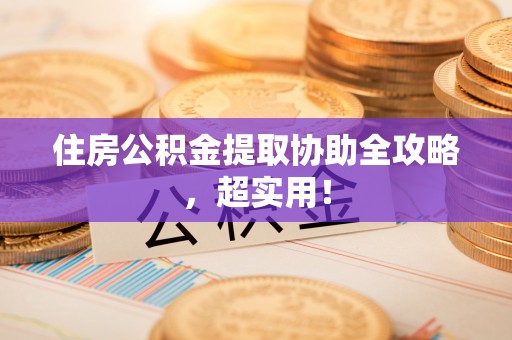 南投市住房公积金提取协助全攻略，超实用！